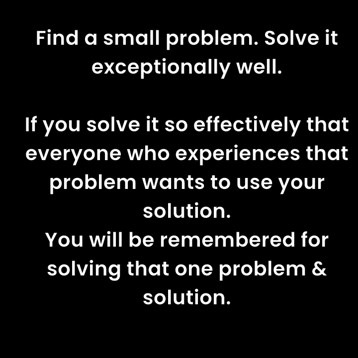 Start small Focus one specific problem instead trying solve everything