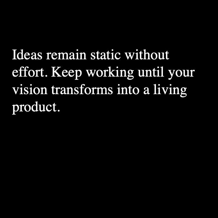 Ideas remain static without effort Keep working until your vision