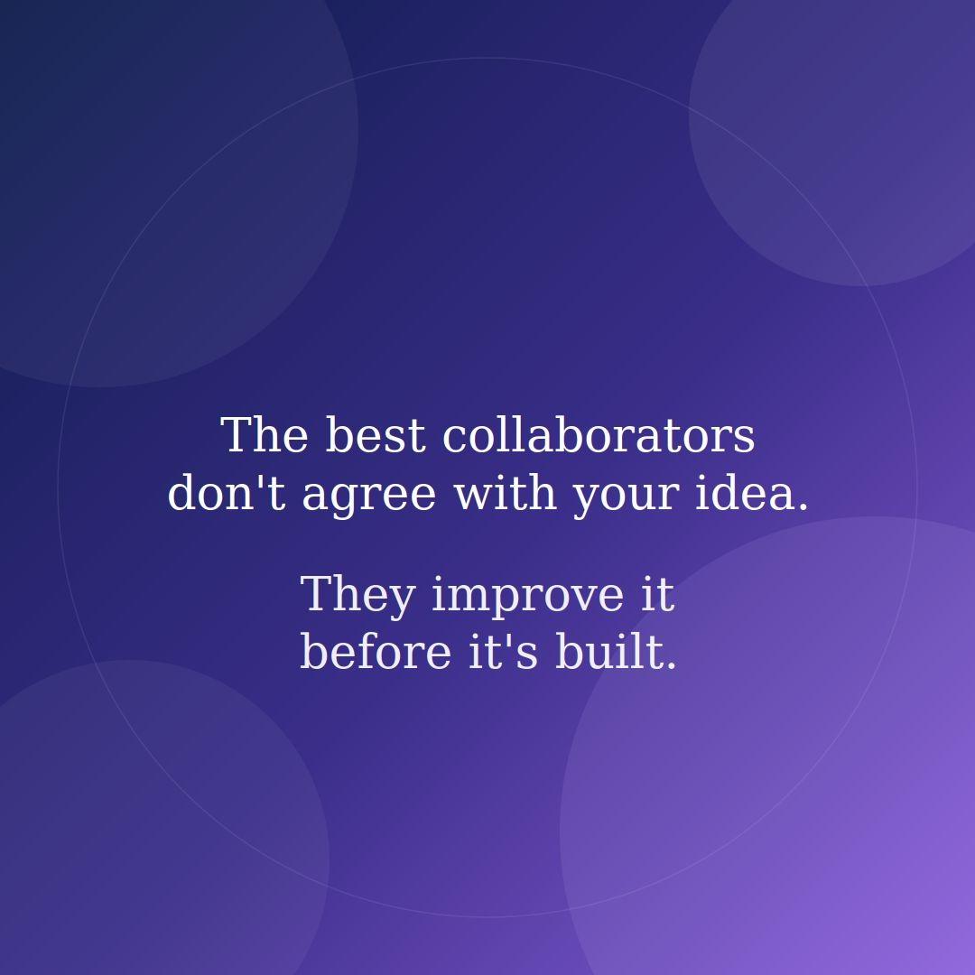 best collaborators dont agree your idea They improve before its