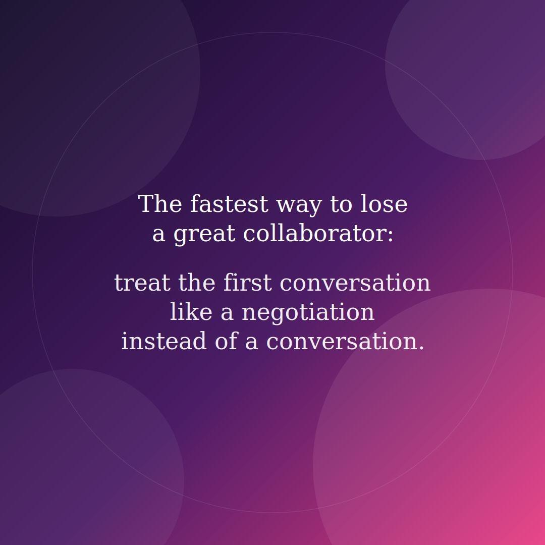 fastest way lose great collaborator treat first conversation like negotiation