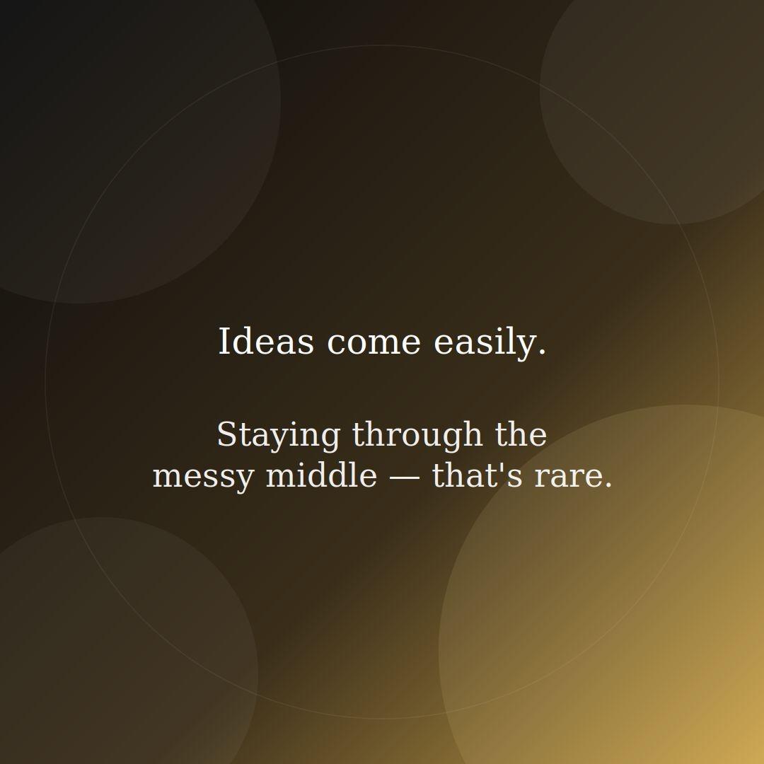 Ideas come easily Staying through messy middle thats rare Everyone