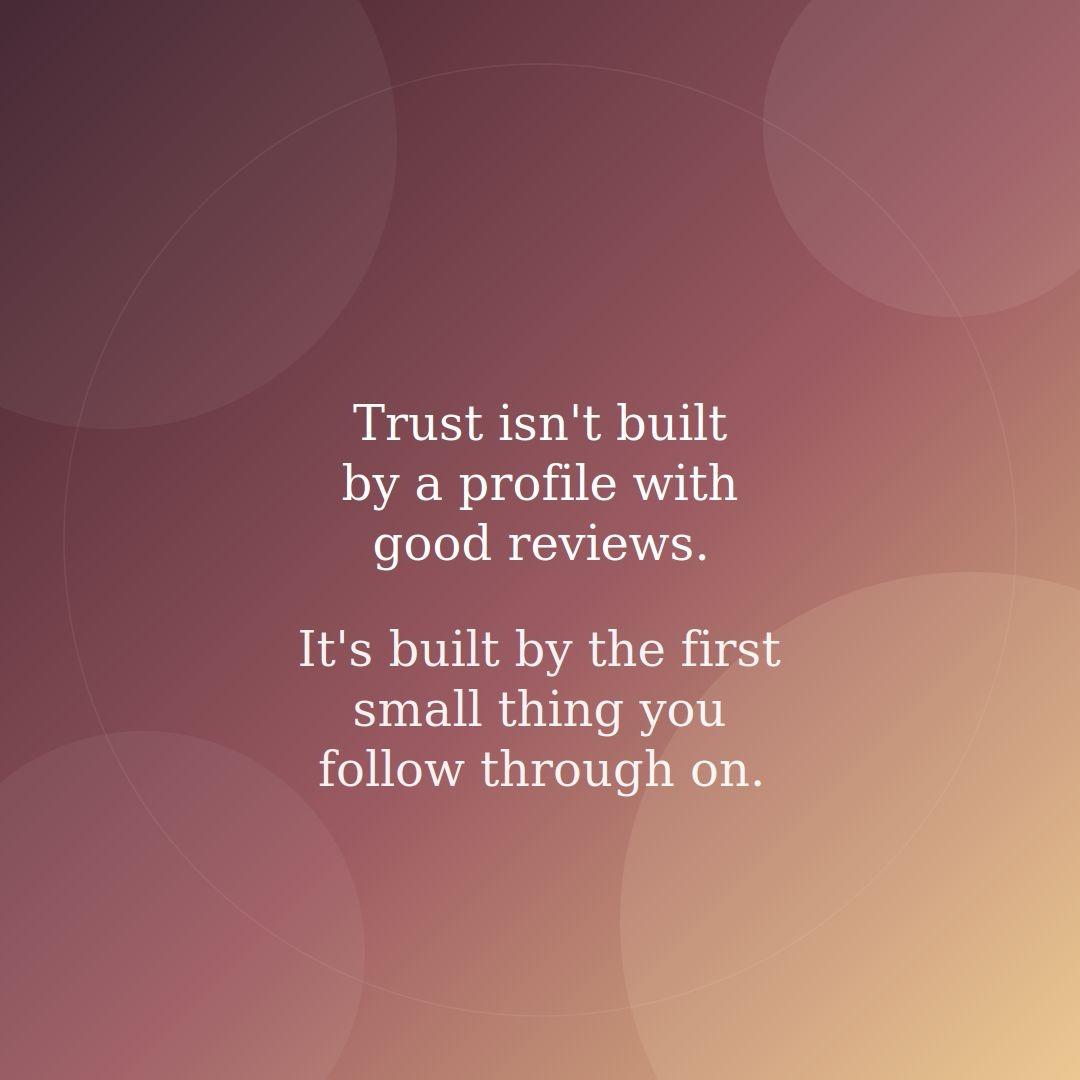 Trust isnt built profile good reviews Its built first small