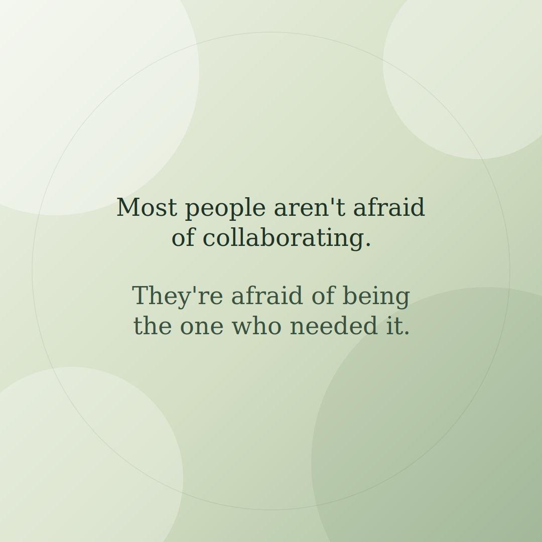 Most people arent afraid collaborating Theyre afraid being one who