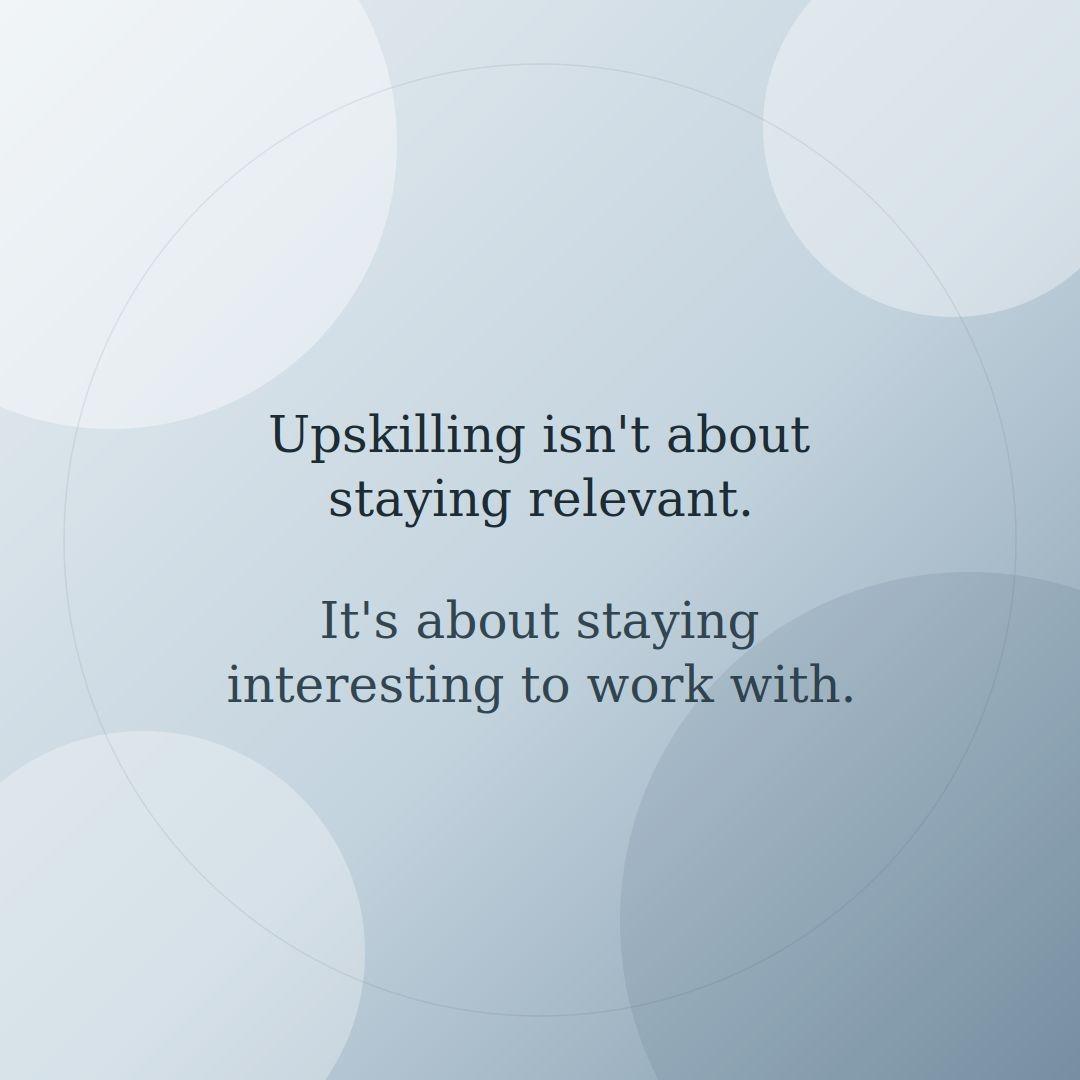 Upskilling isnt about staying relevant Its about staying interesting work