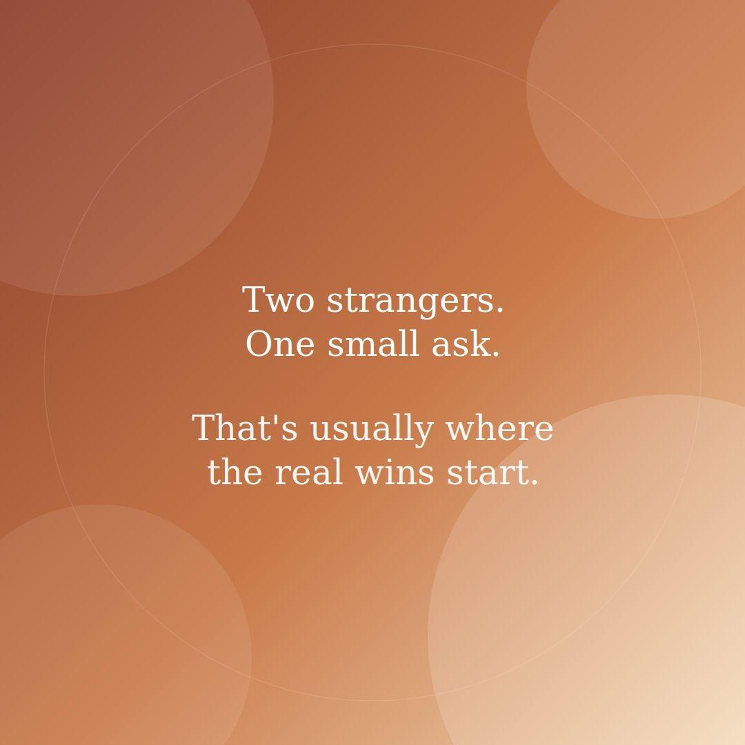 Two strangers One small ask Thats usually where real wins