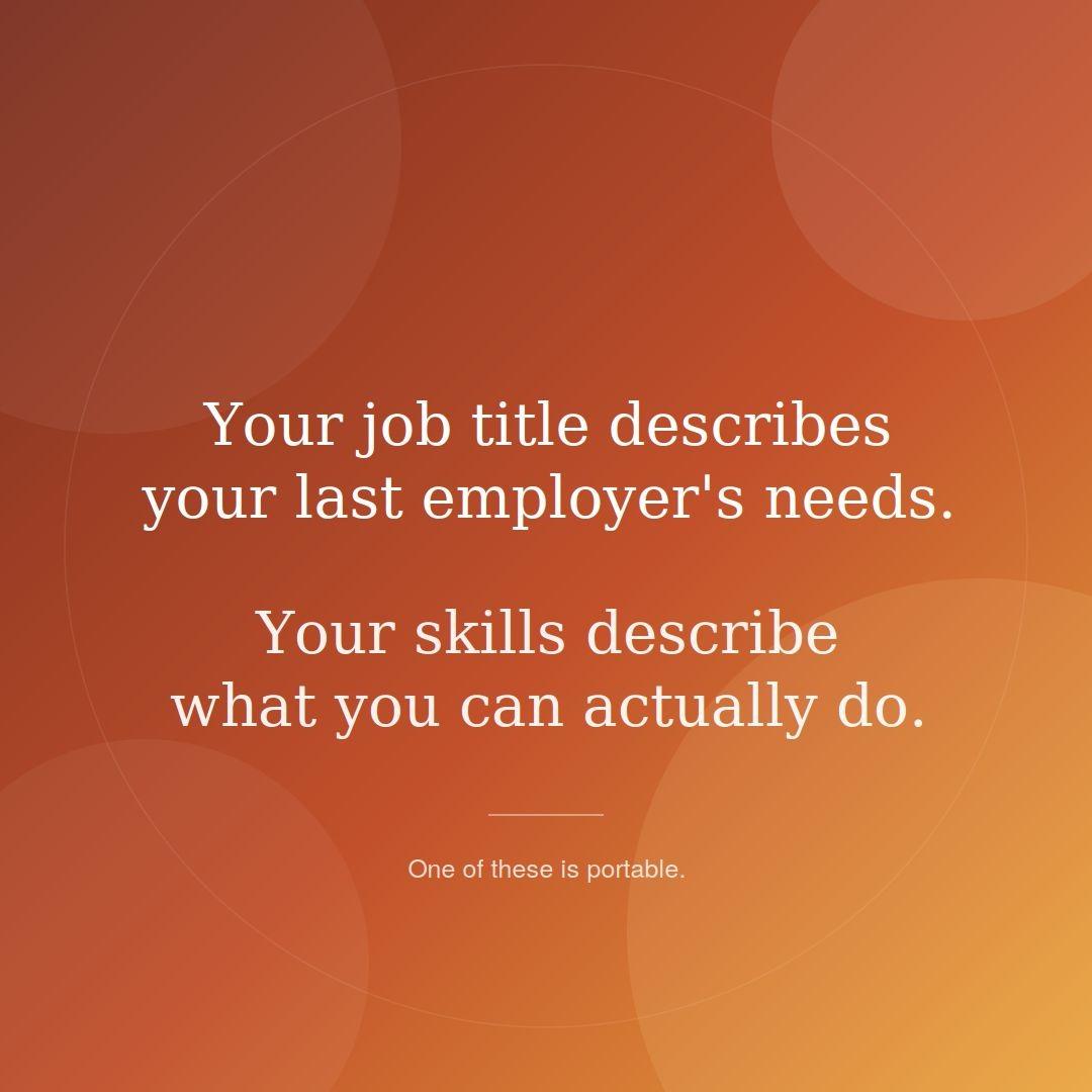 Your job title describes your last employers needs Your skills