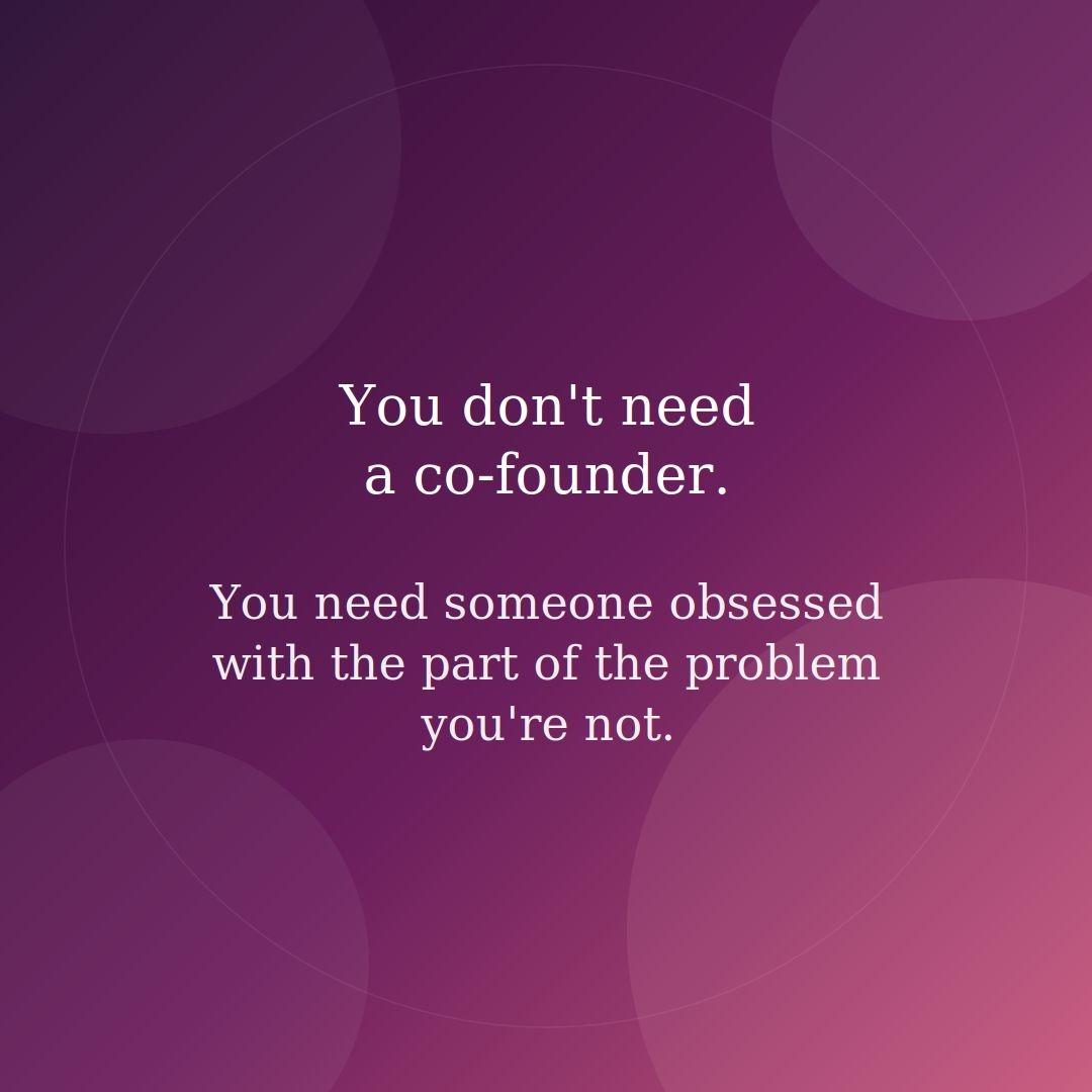 You dont need cofounder You need someone obsessed part problem