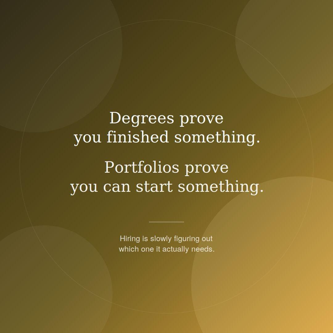 Degrees prove you finished something Portfolios prove you can start